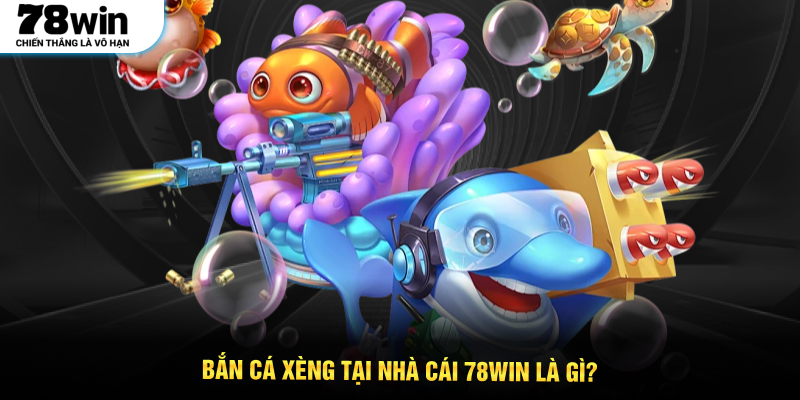 Bắn cá xèng tại nhà cái 78WIN là gì?